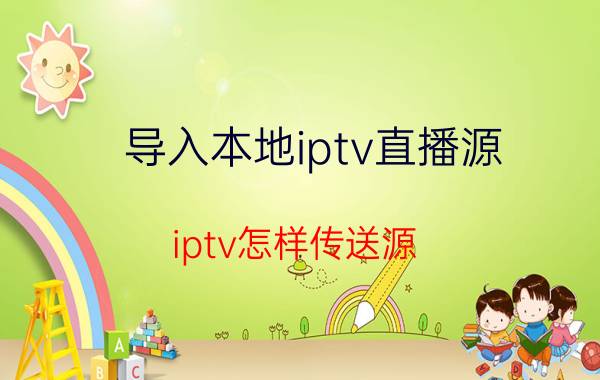 导入本地iptv直播源 iptv怎样传送源？